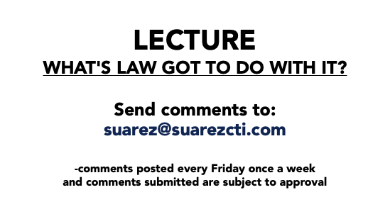  LECTURE What's Law got to do with it? Send comments to: suarez@suarezcti.com -comments posted every Friday once a week and comments submitted are subject to approval 