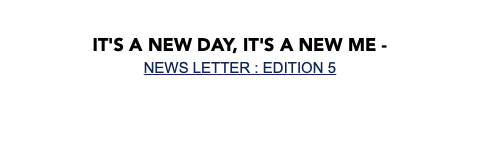  It's a new day, It's a new me - NEWS LETTER : EDITION 5 